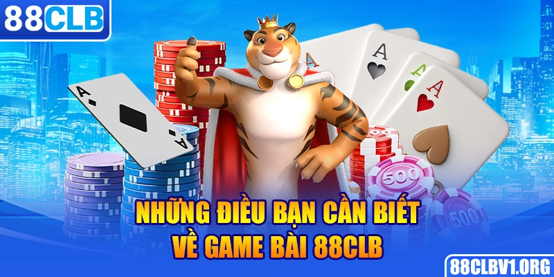 Những Điều Bạn Cần Biết Về Game Bài 88CLB