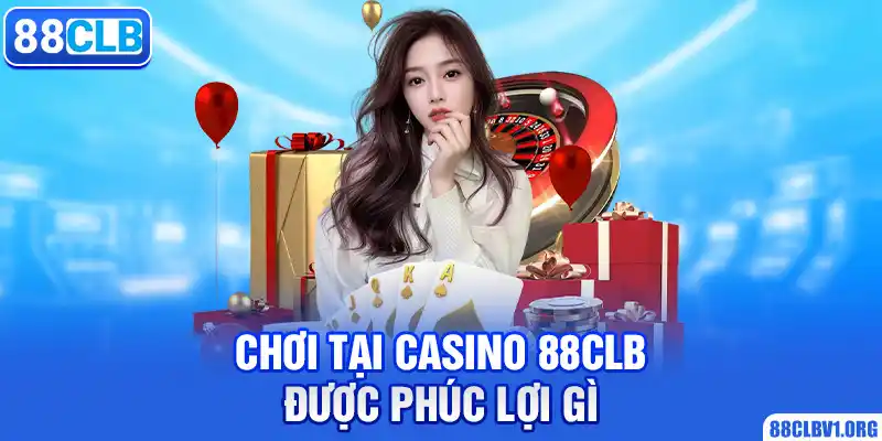 Chơi Tại Casino 88CLB Được Phúc Lợi Gì